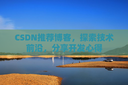CSDN推荐博客，探索技术前沿，分享开发心得